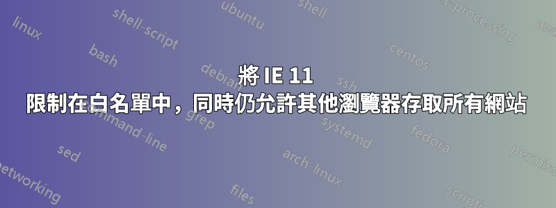 將 IE 11 限制在白名單中，同時仍允許其他瀏覽器存取所有網站