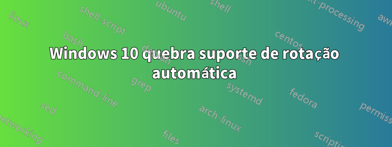 Windows 10 quebra suporte de rotação automática