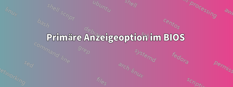 Primäre Anzeigeoption im BIOS