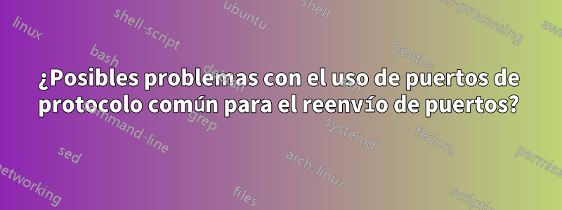 ¿Posibles problemas con el uso de puertos de protocolo común para el reenvío de puertos?