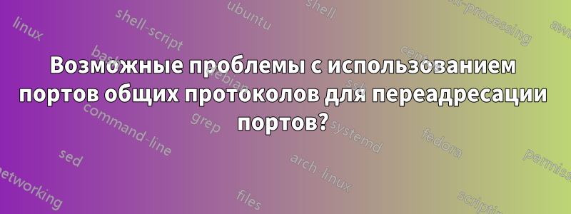 Возможные проблемы с использованием портов общих протоколов для переадресации портов?