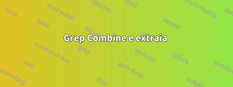 Grep Combine e extraia