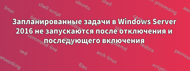 Запланированные задачи в Windows Server 2016 не запускаются после отключения и последующего включения