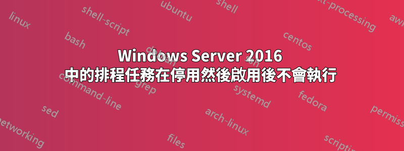 Windows Server 2016 中的排程任務在停用然後啟用後不會執行