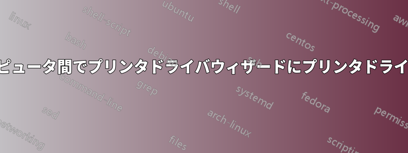ドメインコンピュータ間でプリンタドライバウィザードにプリンタドライバを追加する