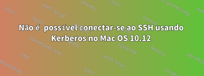 Não é possível conectar-se ao SSH usando Kerberos no Mac OS 10.12