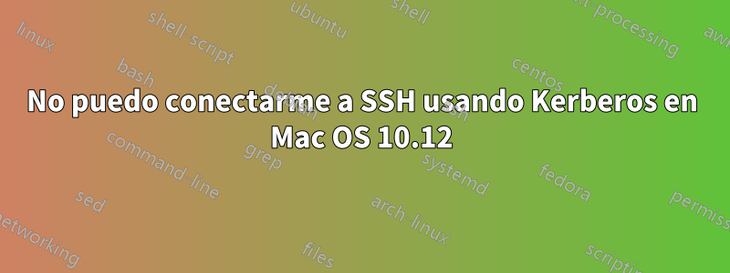 No puedo conectarme a SSH usando Kerberos en Mac OS 10.12
