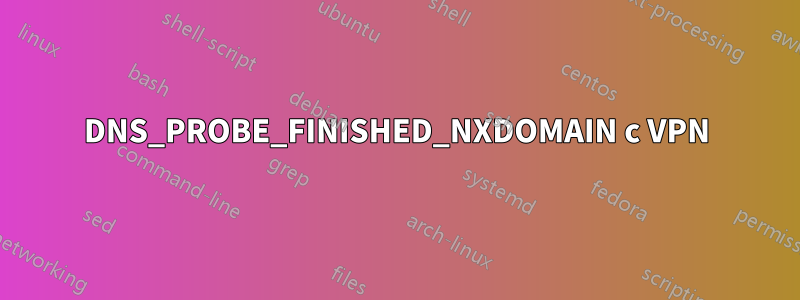 DNS_PROBE_FINISHED_NXDOMAIN с VPN