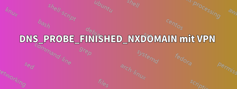 DNS_PROBE_FINISHED_NXDOMAIN mit VPN