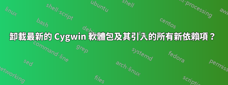 卸載最新的 Cygwin 軟體包及其引入的所有新依賴項？