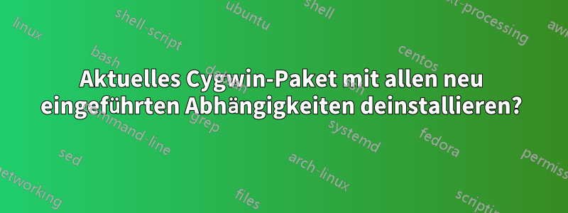 Aktuelles Cygwin-Paket mit allen neu eingeführten Abhängigkeiten deinstallieren?