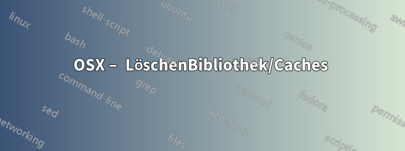 OSX – LöschenBibliothek/Caches