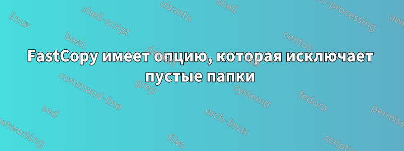 FastCopy имеет опцию, которая исключает пустые папки