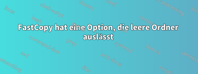 FastCopy hat eine Option, die leere Ordner auslässt