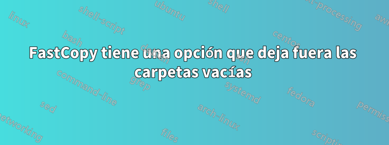 FastCopy tiene una opción que deja fuera las carpetas vacías
