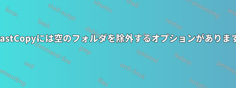 FastCopyには空のフォルダを除外するオプションがあります