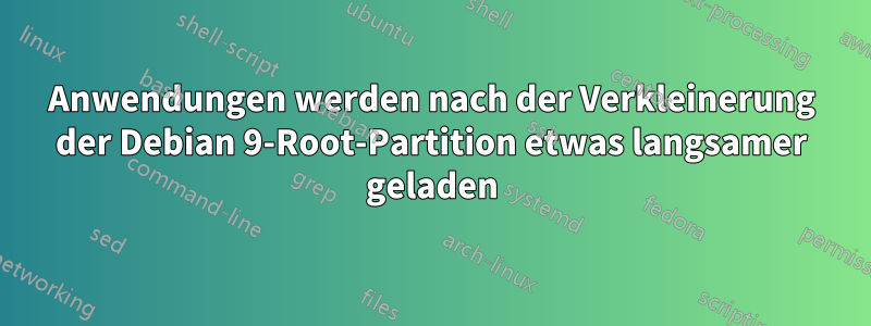 Anwendungen werden nach der Verkleinerung der Debian 9-Root-Partition etwas langsamer geladen