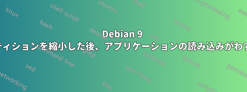 Debian 9 のルートパーティションを縮小した後、アプリケーションの読み込みがわずかに遅くなる