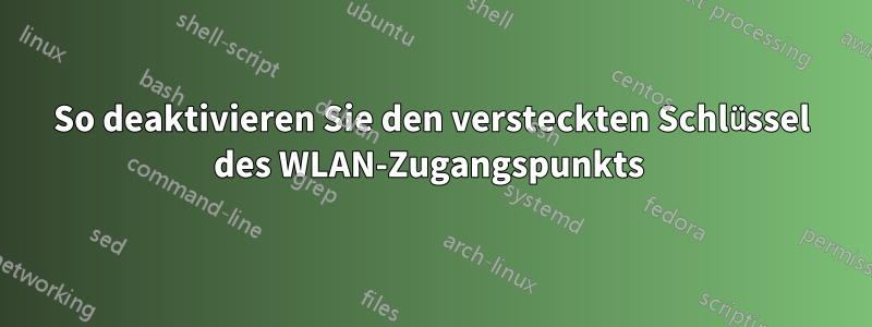 So deaktivieren Sie den versteckten Schlüssel des WLAN-Zugangspunkts 