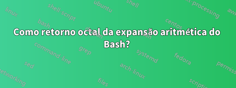 Como retorno octal da expansão aritmética do Bash?