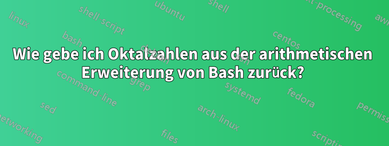 Wie gebe ich Oktalzahlen aus der arithmetischen Erweiterung von Bash zurück?