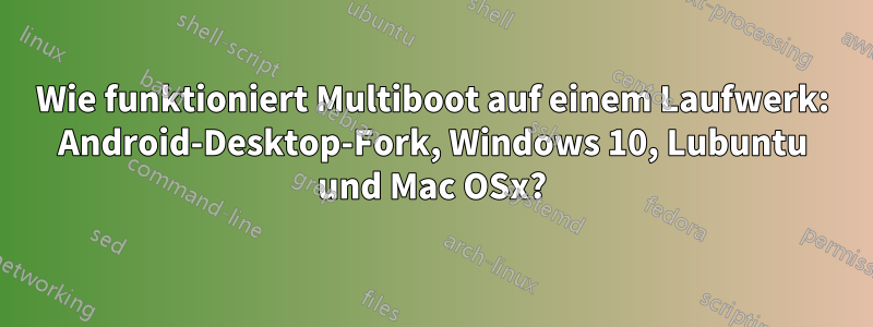 Wie funktioniert Multiboot auf einem Laufwerk: Android-Desktop-Fork, Windows 10, Lubuntu und Mac OSx?