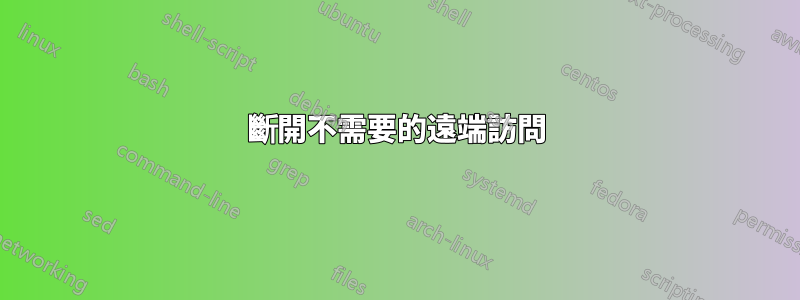 斷開不需要的遠端訪問