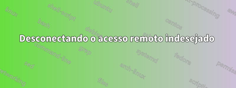 Desconectando o acesso remoto indesejado