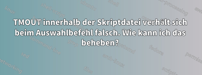 TMOUT innerhalb der Skriptdatei verhält sich beim Auswahlbefehl falsch. Wie kann ich das beheben?