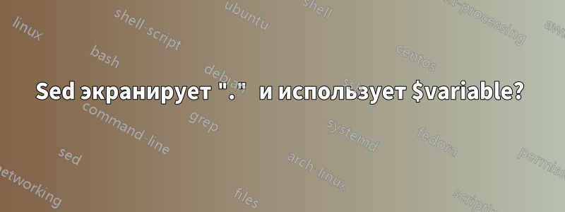 Sed экранирует "." и использует $variable?