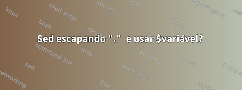 Sed escapando "." e usar $variável?