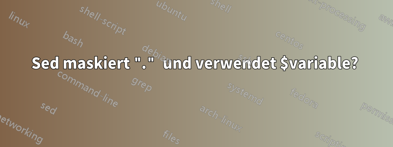 Sed maskiert "." und verwendet $variable?