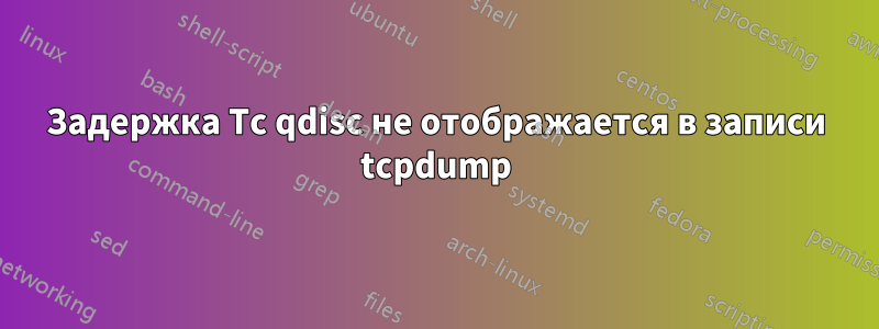 Задержка Tc qdisc не отображается в записи tcpdump