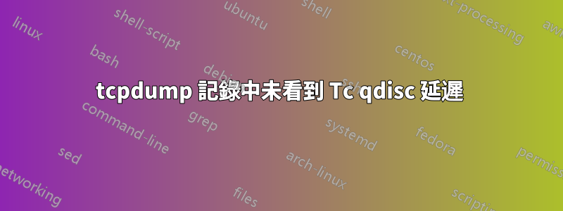 tcpdump 記錄中未看到 Tc qdisc 延遲