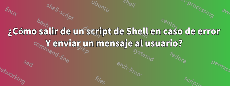 ¿Cómo salir de un script de Shell en caso de error Y enviar un mensaje al usuario?