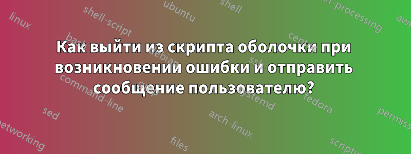 Как выйти из скрипта оболочки при возникновении ошибки и отправить сообщение пользователю?