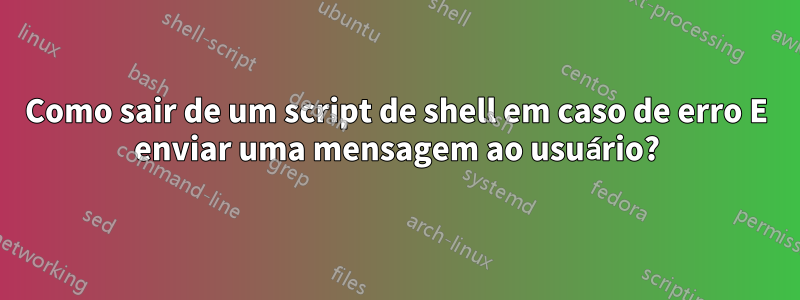 Como sair de um script de shell em caso de erro E enviar uma mensagem ao usuário?