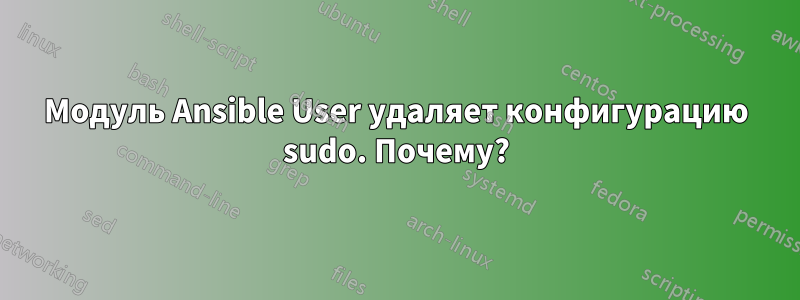 Модуль Ansible User удаляет конфигурацию sudo. Почему?