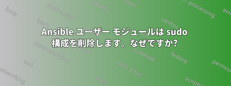 Ansible ユーザー モジュールは sudo 構成を削除します。なぜですか?