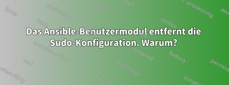 Das Ansible-Benutzermodul entfernt die Sudo-Konfiguration. Warum?