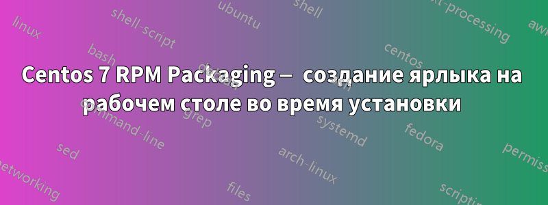 Centos 7 RPM Packaging — создание ярлыка на рабочем столе во время установки