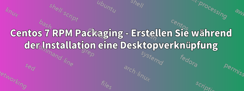 Centos 7 RPM Packaging - Erstellen Sie während der Installation eine Desktopverknüpfung