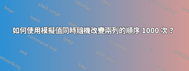 如何使用模擬值同時隨機改變兩列的順序 1000 次？