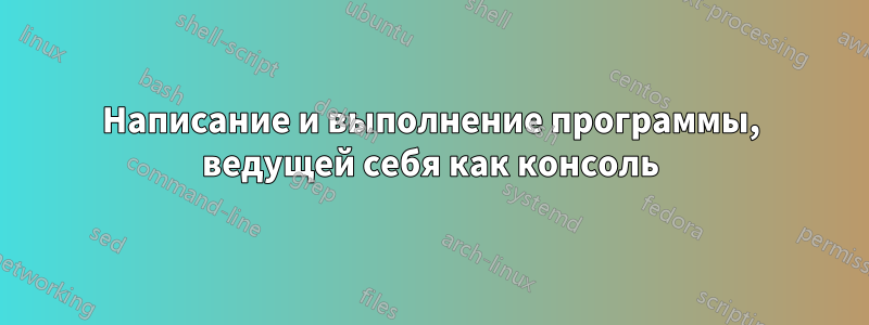 Написание и выполнение программы, ведущей себя как консоль