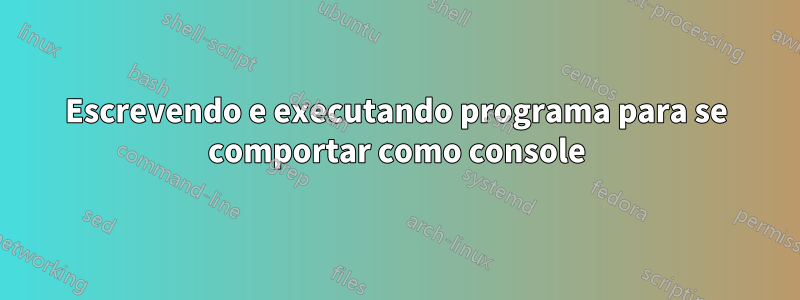 Escrevendo e executando programa para se comportar como console