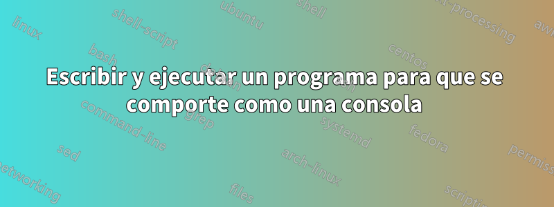 Escribir y ejecutar un programa para que se comporte como una consola