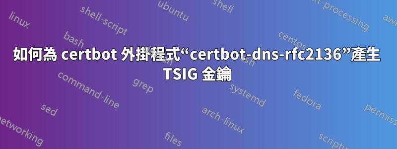 如何為 certbot 外掛程式“certbot-dns-rfc2136”產生 TSIG 金鑰