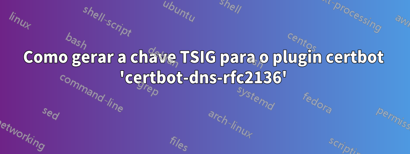 Como gerar a chave TSIG para o plugin certbot 'certbot-dns-rfc2136'