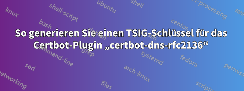 So generieren Sie einen TSIG-Schlüssel für das Certbot-Plugin „certbot-dns-rfc2136“