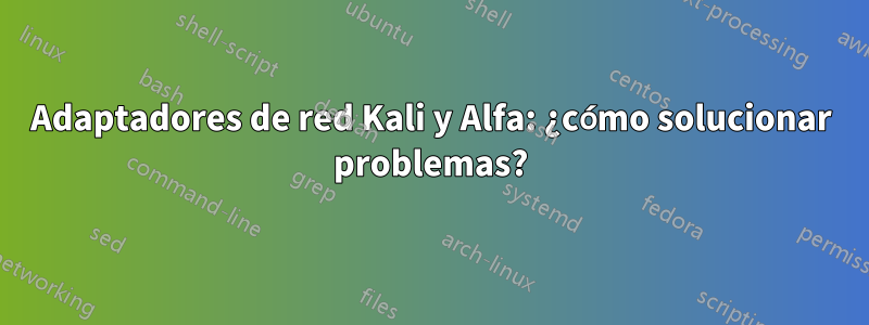 Adaptadores de red Kali y Alfa: ¿cómo solucionar problemas?